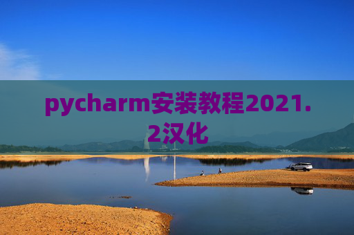 pycharm安装教程2021.2汉化 pycharm安装教程2021.2汉化